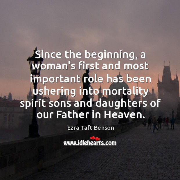 Since the beginning, a woman’s first and most important role has been Ezra Taft Benson Picture Quote