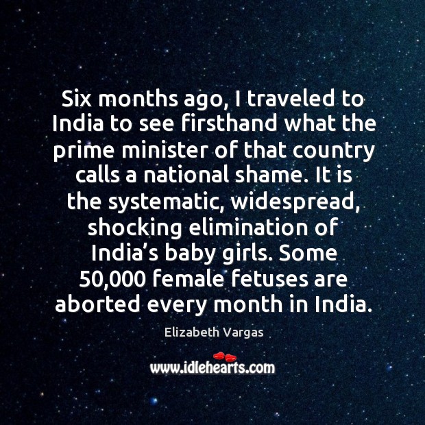 Six months ago, I traveled to india to see firsthand what the prime minister of that country calls a national shame. Elizabeth Vargas Picture Quote