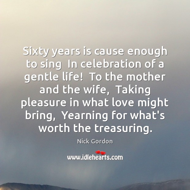 Sixty years is cause enough to sing  In celebration of a gentle Image