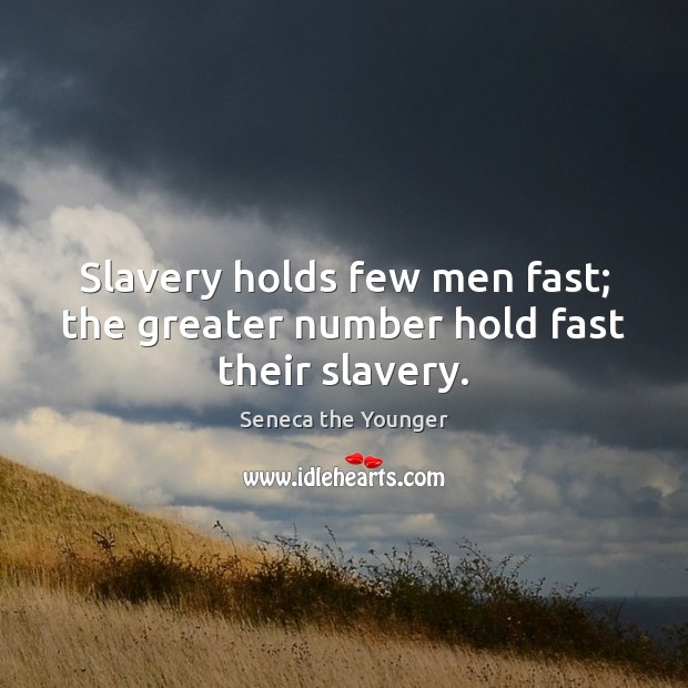 Slavery holds few men fast; the greater number hold fast their slavery. Seneca the Younger Picture Quote