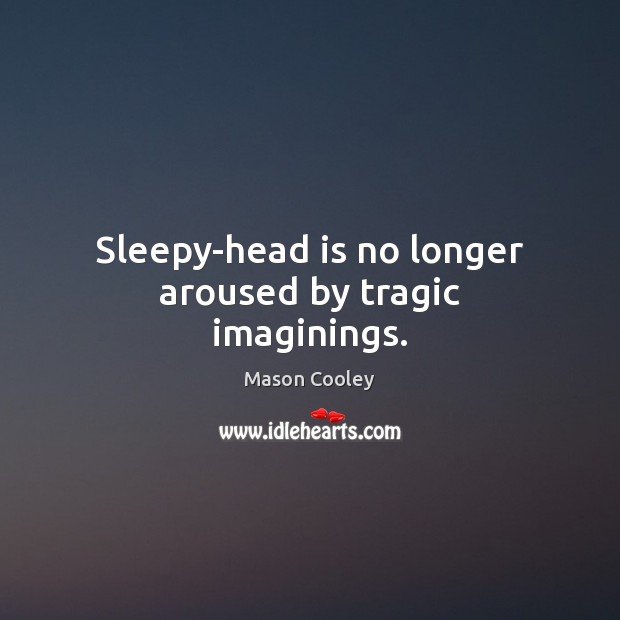 Sleepy-head is no longer aroused by tragic imaginings. Image