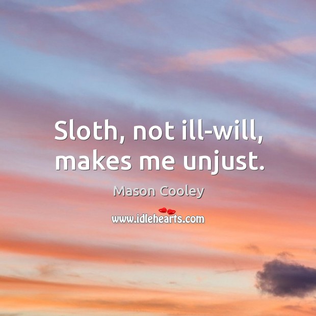 Sloth, not ill-will, makes me unjust. Image