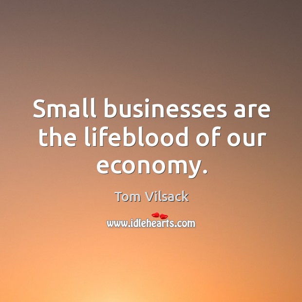 Small businesses are the lifeblood of our economy. Economy Quotes Image