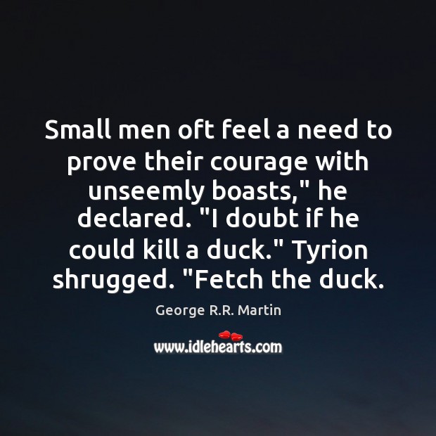 Small men oft feel a need to prove their courage with unseemly Image