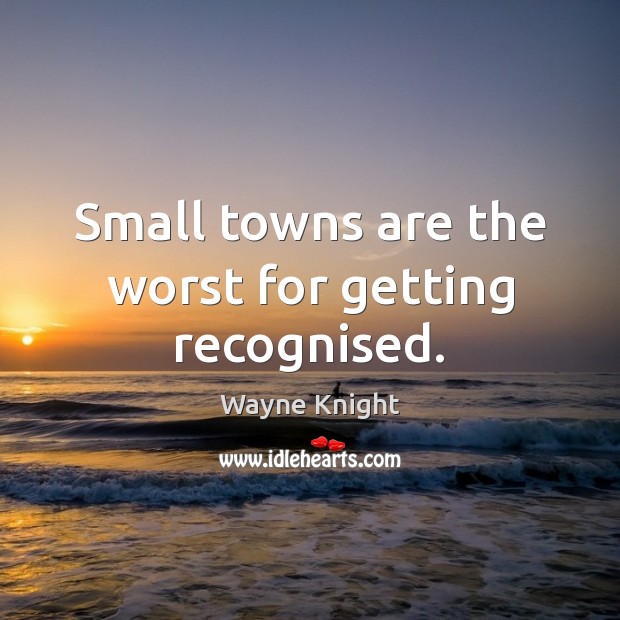 Small towns are the worst for getting recognised. Wayne Knight Picture Quote