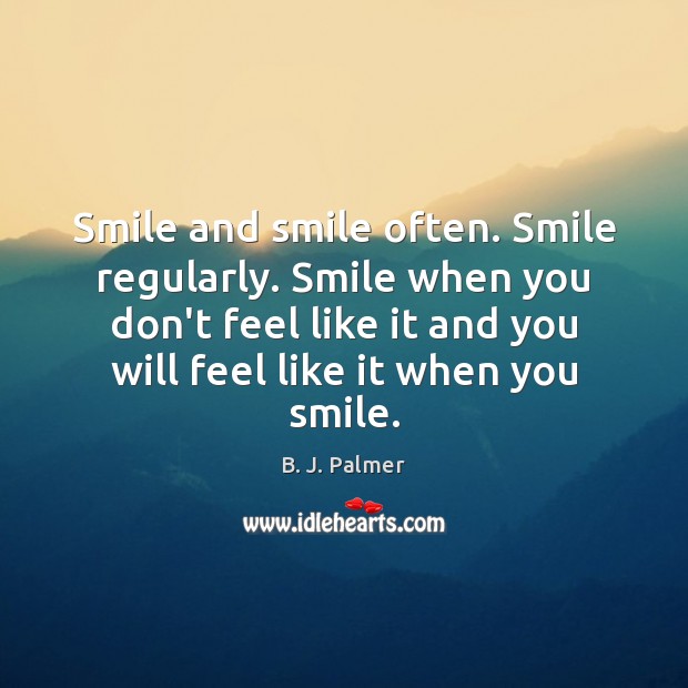 Smile and smile often. Smile regularly. Smile when you don’t feel like B. J. Palmer Picture Quote