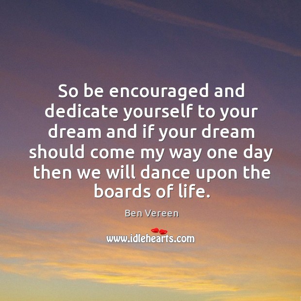 So be encouraged and dedicate yourself to your dream and if your dream should come my way Ben Vereen Picture Quote