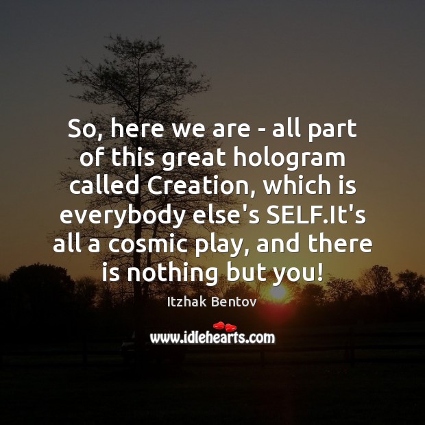 So, here we are – all part of this great hologram called Itzhak Bentov Picture Quote