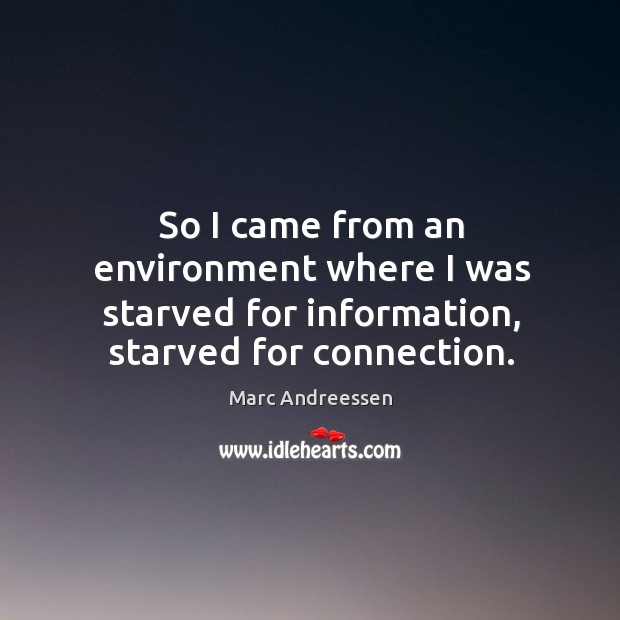 So I came from an environment where I was starved for information, starved for connection. Environment Quotes Image