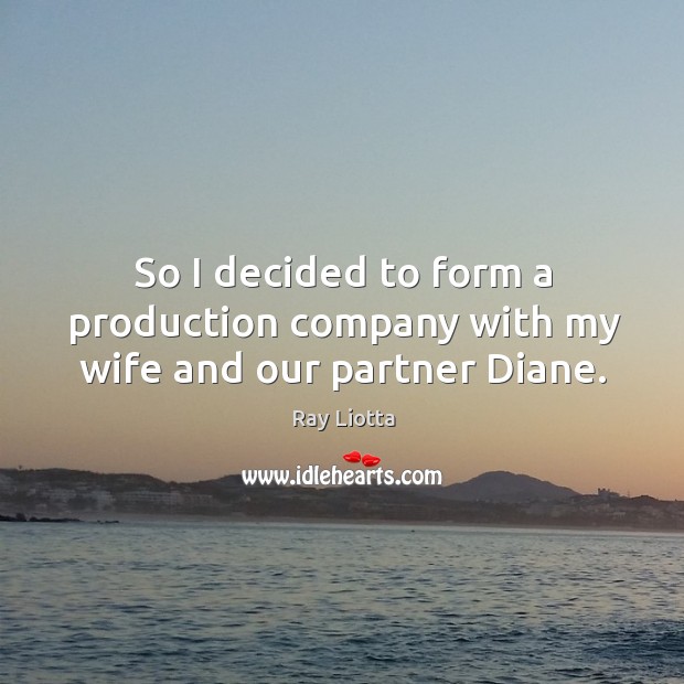 So I decided to form a production company with my wife and our partner diane. Ray Liotta Picture Quote