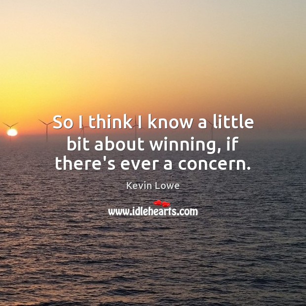 So I think I know a little bit about winning, if there’s ever a concern. Kevin Lowe Picture Quote