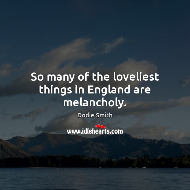 So many of the loveliest things in England are melancholy. Dodie Smith Picture Quote