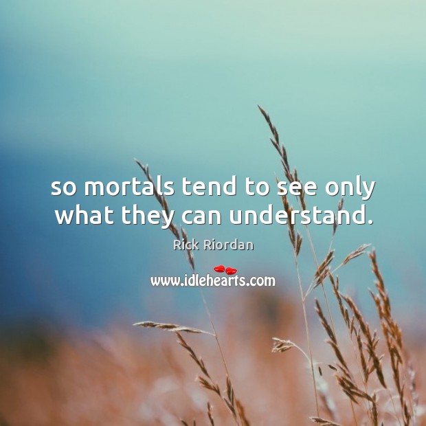 So mortals tend to see only what they can understand. Rick Riordan Picture Quote