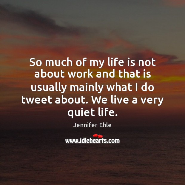 So much of my life is not about work and that is Life Quotes Image