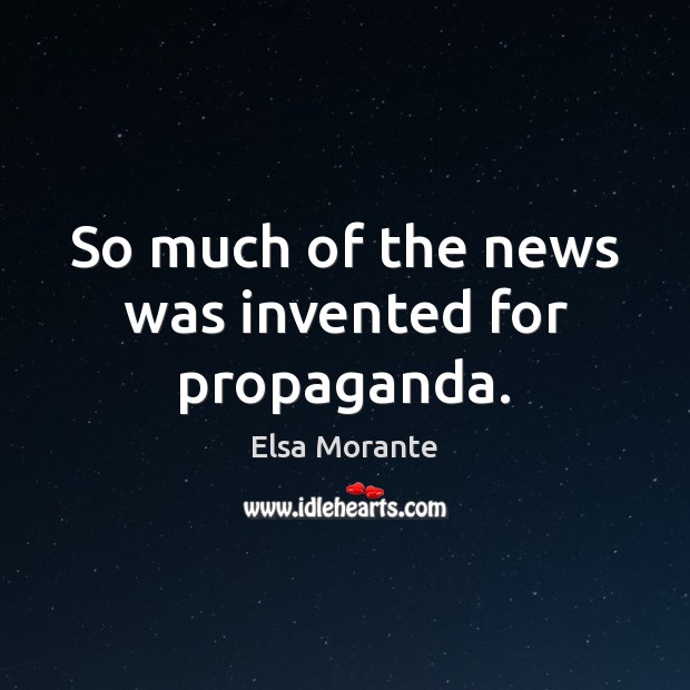 So much of the news was invented for propaganda. Elsa Morante Picture Quote