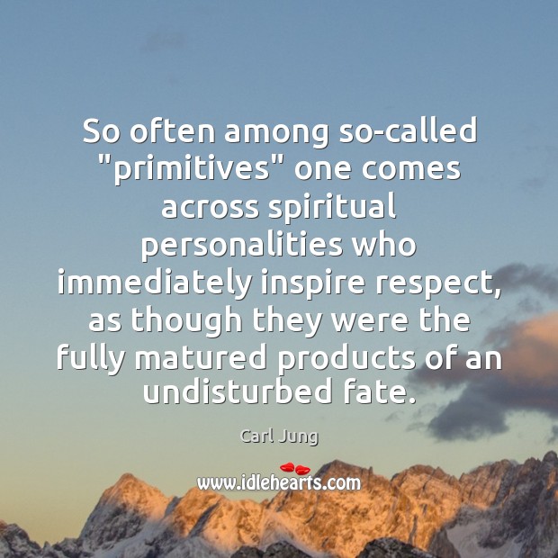 So often among so-called “primitives” one comes across spiritual personalities who immediately Respect Quotes Image