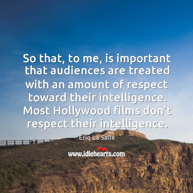 So that, to me, is important that audiences are treated with an amount of respect toward Respect Quotes Image