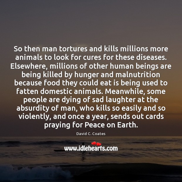 So then man tortures and kills millions more animals to look for Food Quotes Image