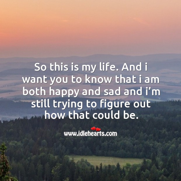 So This Is My Life And I Want You To Know That I Am Both Happy And Sad And I M Still Trying To Idlehearts