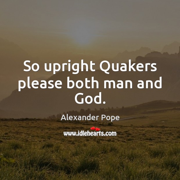 So upright Quakers please both man and God. Alexander Pope Picture Quote