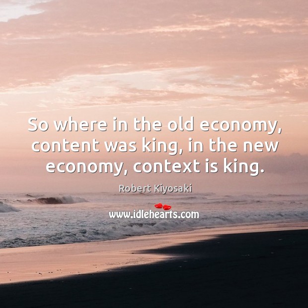 So where in the old economy, content was king, in the new economy, context is king. Economy Quotes Image