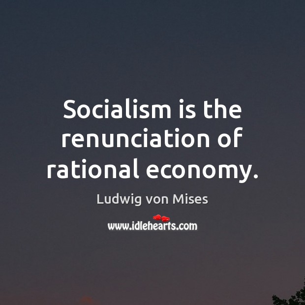 Socialism is the renunciation of rational economy. Economy Quotes Image