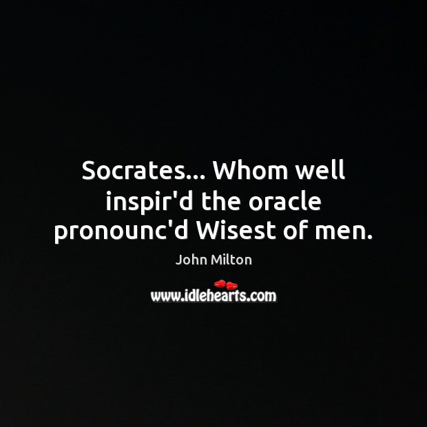 Socrates… Whom well inspir’d the oracle pronounc’d Wisest of men. John Milton Picture Quote