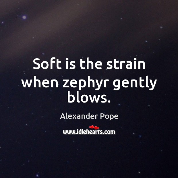 Soft is the strain when zephyr gently blows. Alexander Pope Picture Quote