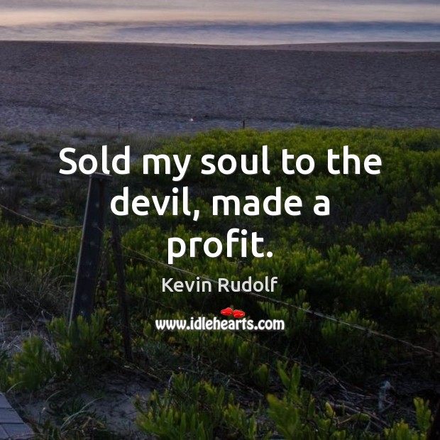 Sold my soul to the devil, made a profit. Kevin Rudolf Picture Quote