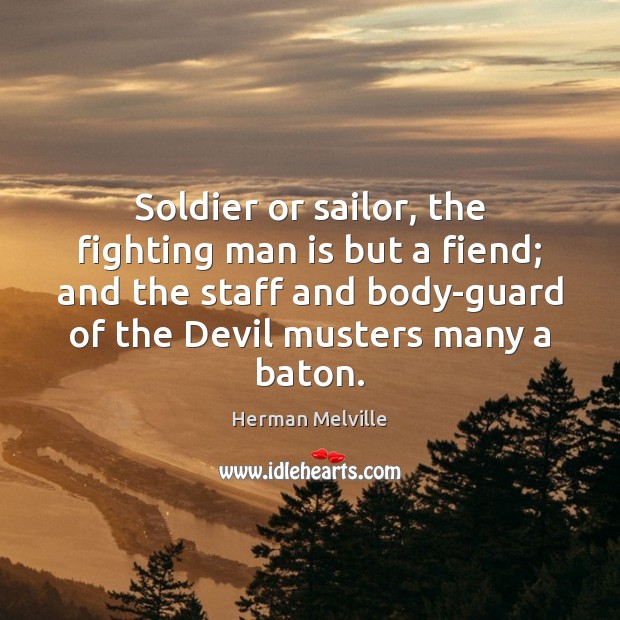 Soldier or sailor, the fighting man is but a fiend; and the Image