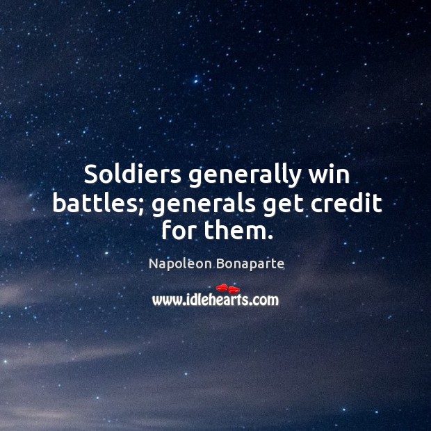 Soldiers generally win battles; generals get credit for them. Napoleon Bonaparte Picture Quote