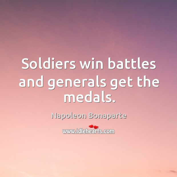 Soldiers win battles and generals get the medals. Napoleon Bonaparte Picture Quote