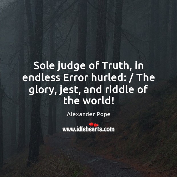 Sole judge of Truth, in endless Error hurled: / The glory, jest, and riddle of the world! Alexander Pope Picture Quote