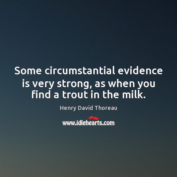 Some circumstantial evidence is very strong, as when you find a trout in the milk. Henry David Thoreau Picture Quote