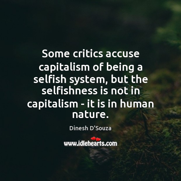 Some critics accuse capitalism of being a selfish system, but the selfishness Dinesh D’Souza Picture Quote