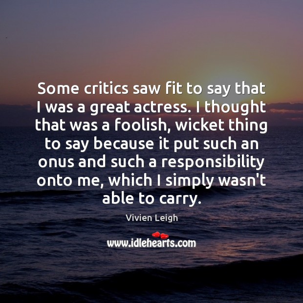 Some critics saw fit to say that I was a great actress. Vivien Leigh Picture Quote