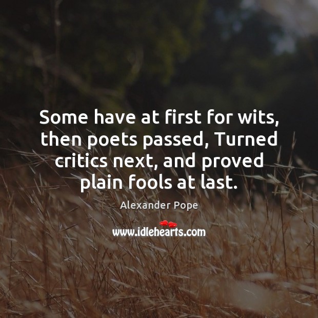 Some have at first for wits, then poets passed, Turned critics next, Alexander Pope Picture Quote