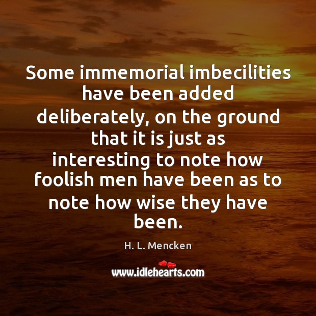 Some immemorial imbecilities have been added deliberately, on the ground that it H. L. Mencken Picture Quote