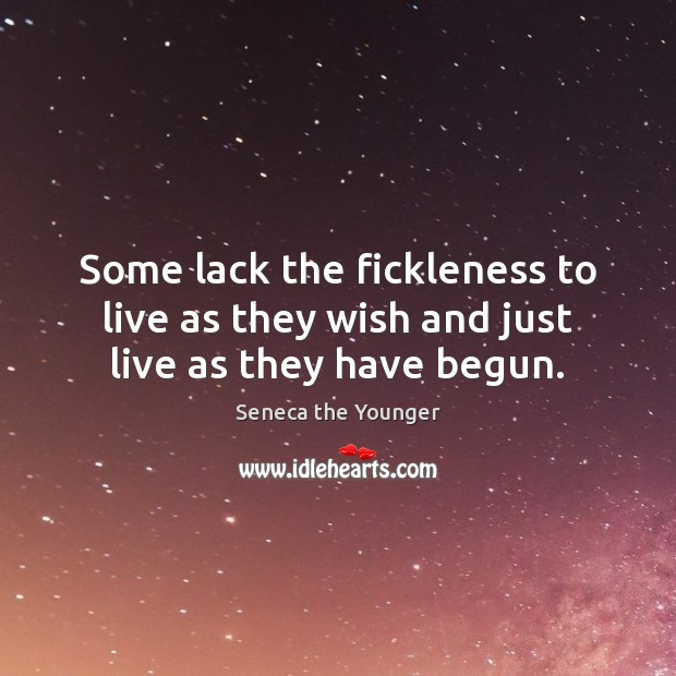 Some lack the fickleness to live as they wish and just live as they have begun. Seneca the Younger Picture Quote