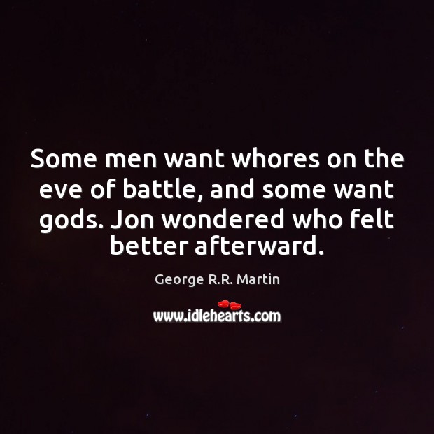 Some men want whores on the eve of battle, and some want George R.R. Martin Picture Quote