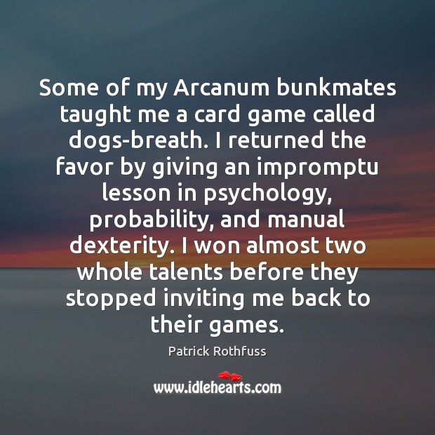 Some of my Arcanum bunkmates taught me a card game called dogs-breath. Patrick Rothfuss Picture Quote