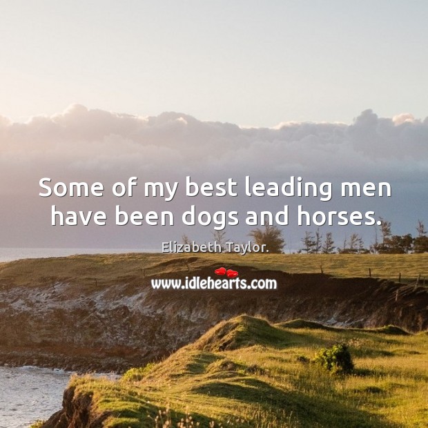 Some of my best leading men have been dogs and horses. Image