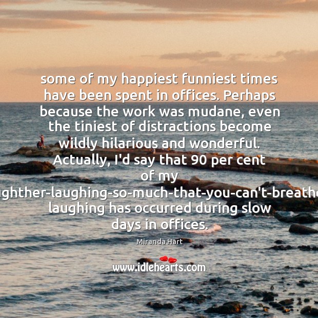 Some of my happiest funniest times have been spent in offices. Perhaps Miranda Hart Picture Quote