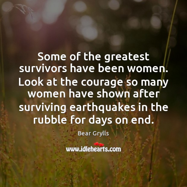 Some of the greatest survivors have been women. Look at the courage Image