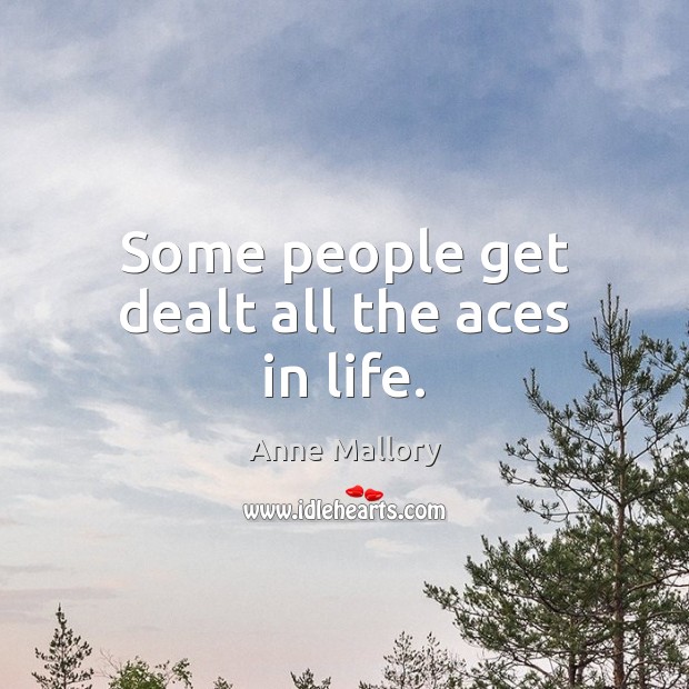 Some people get dealt all the aces in life. Anne Mallory Picture Quote