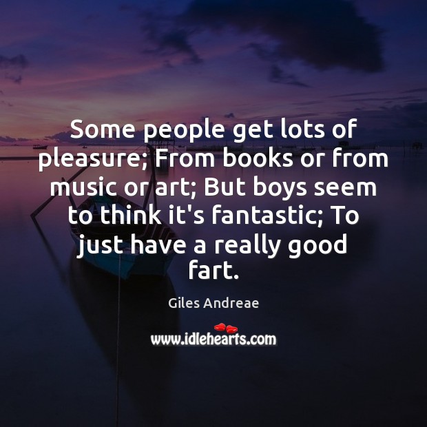 Some people get lots of pleasure; From books or from music or Image