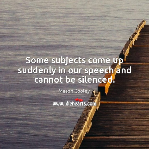 Some subjects come up suddenly in our speech and cannot be silenced. Picture Quotes Image