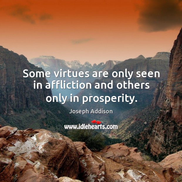 Some virtues are only seen in affliction and others only in prosperity. Joseph Addison Picture Quote