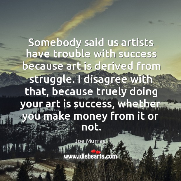 Somebody said us artists have trouble with success because art is derived from struggle. Joe Murray Picture Quote