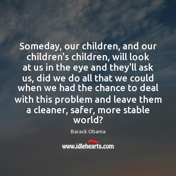 Someday, our children, and our children’s children, will look at us in Barack Obama Picture Quote